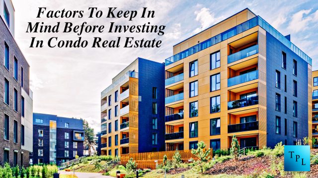 Factors To Keep In Mind Before Investing In Condo Real Estate