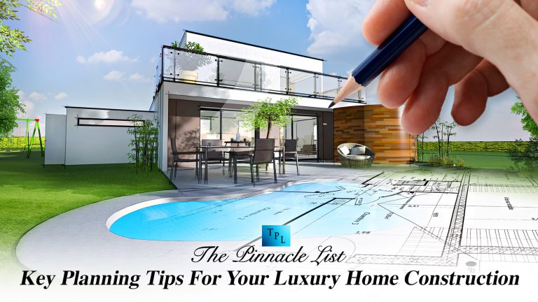 Key Planning Tips For Your Luxury Home Construction – The Pinnacle List