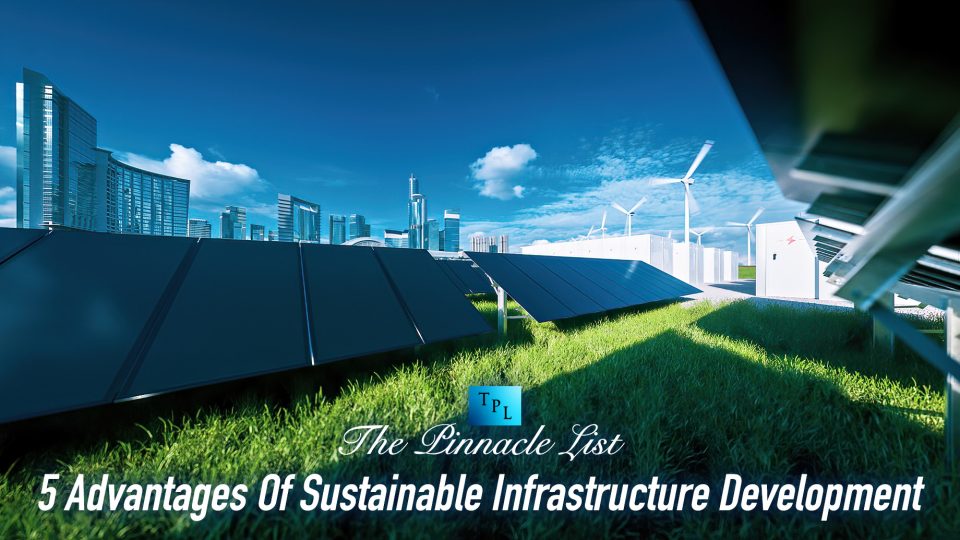 5 Advantages Of Sustainable Infrastructure Development The Pinnacle List