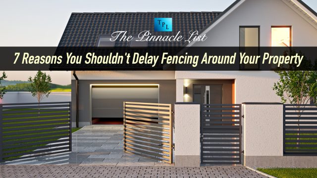 7 Reasons You Shouldn't Delay Fencing Around Your Property
