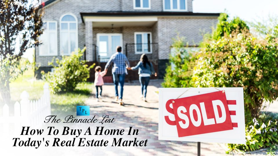 How To Buy A Home In Today’s Real Estate Market The Pinnacle List