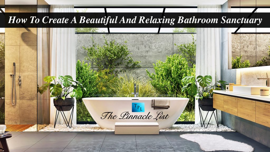 How To Create A Beautiful And Relaxing Bathroom Sanctuary – The Pinnacle List