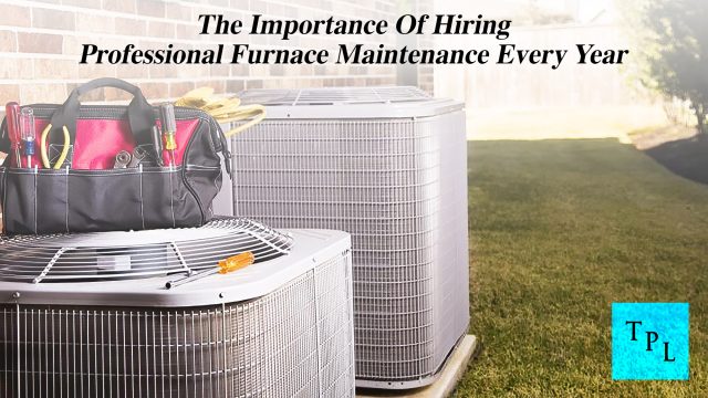 The Importance Of Hiring Professional Furnace Maintenance Every Year