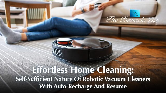 Effortless Home Cleaning: Self-Sufficient Nature Of Robotic Vacuum Cleaners With Auto-Recharge And Resume