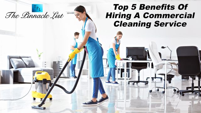 Top 5 Benefits Of Hiring A Commercial Cleaning Service