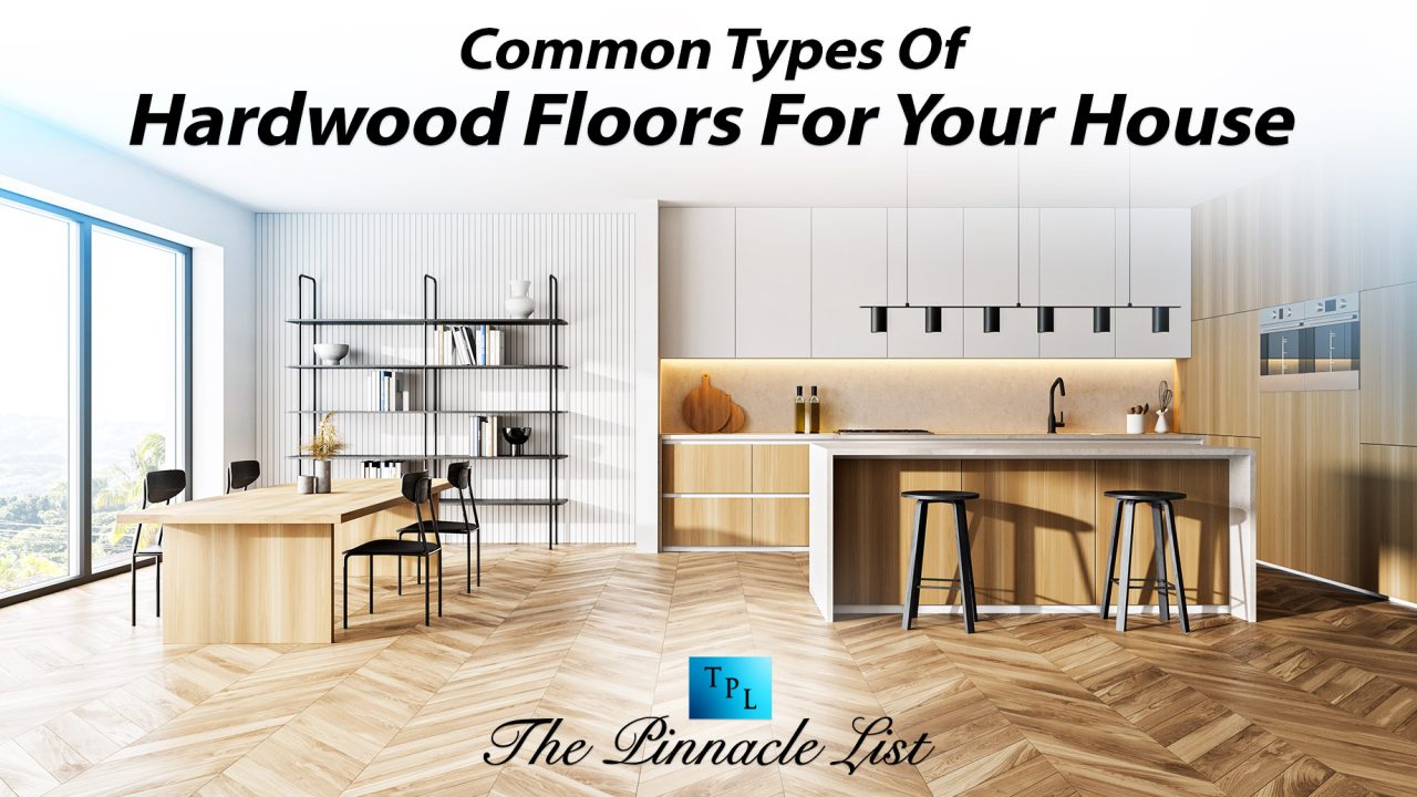 Common Types Of Hardwood Floors For Your House – The Pinnacle List