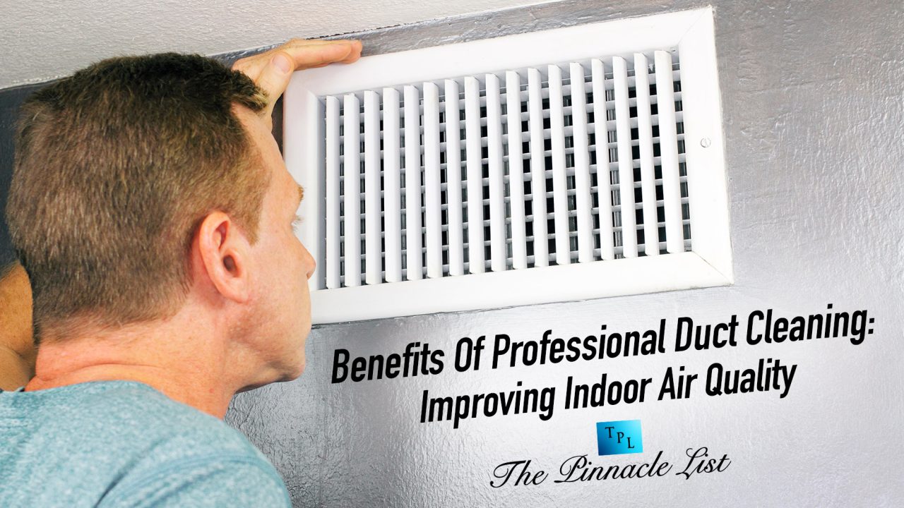 The Benefits Of Professional Duct Cleaning Improving Indoor Air Quality The Pinnacle List