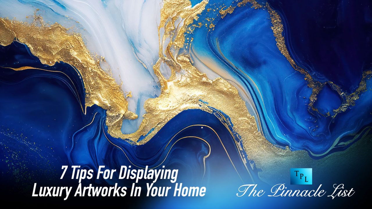7 Tips For Displaying Luxury Artworks In Your Home The Pinnacle List
