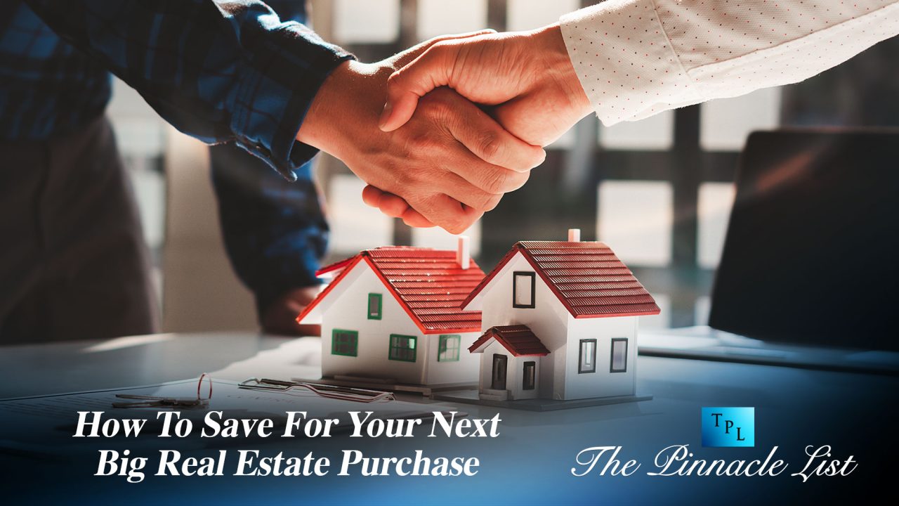 How To Save For Your Next Big Real Estate Purchase – The Pinnacle List