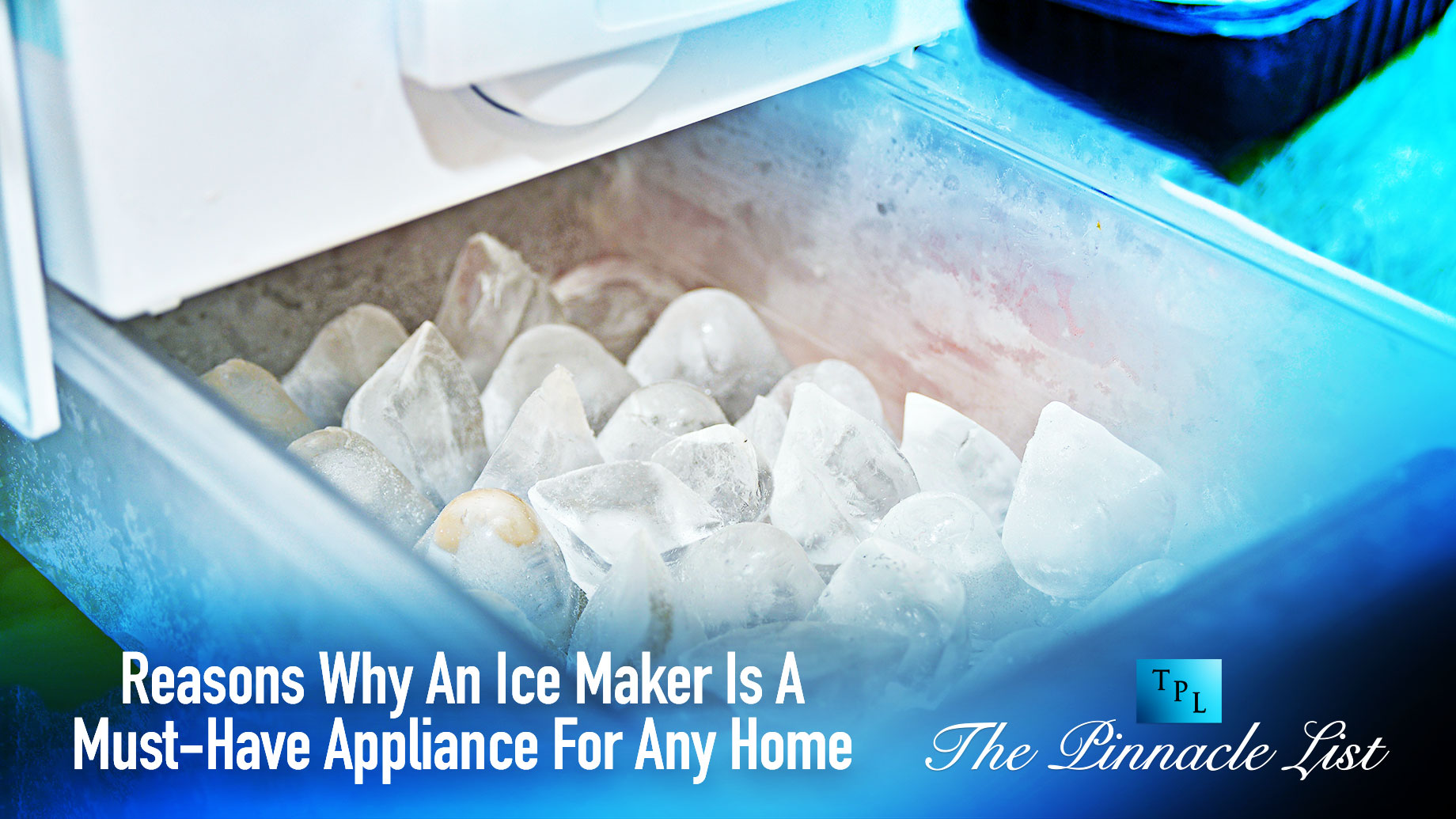 Reasons Why An Ice Maker Is A Must-Have Appliance For Any Home