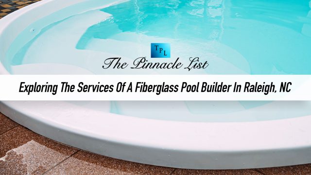 Creating Your Dream Backyard: Exploring The Services Of A Fiberglass Pool Builder In Raleigh, NC