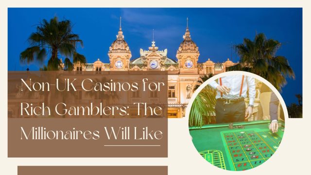 Non-UK Casinos For Rich Gamblers: The Millionaires Will Like
