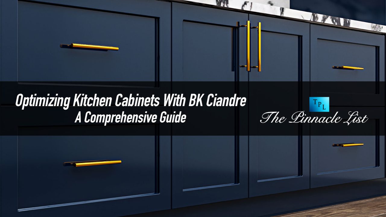 Optimizing Kitchen Cabinets With BK Ciandre: A Comprehensive Guide