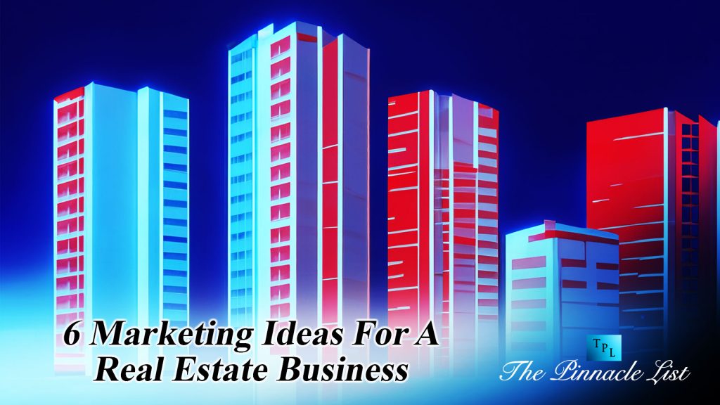 6 Marketing Ideas For A Real Estate Business – The Pinnacle List