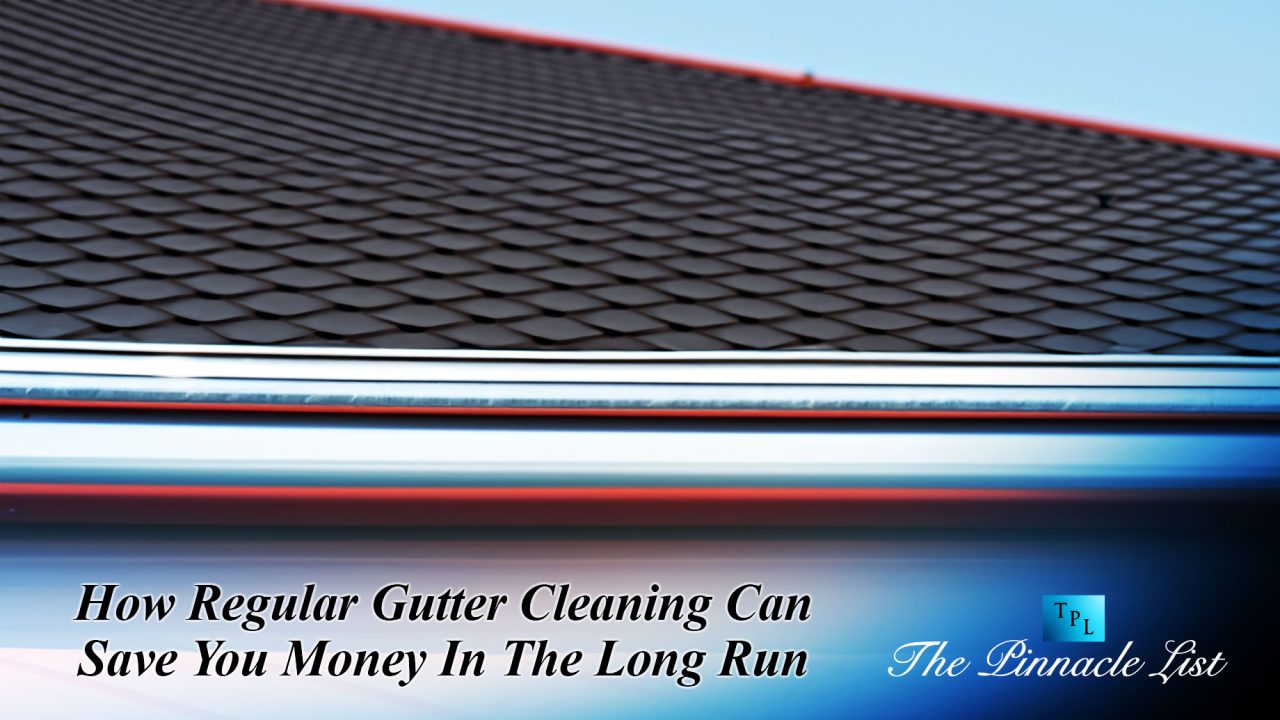 How Regular Gutter Cleaning Can Save You Money In The Long Run