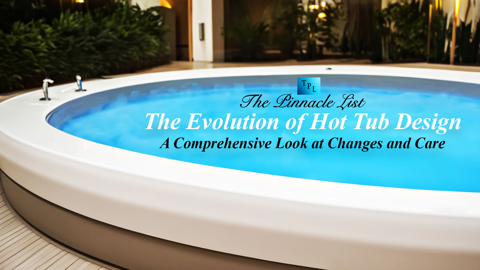 The Evolution of Hot Tub Design A Comprehensive Look at Changes and Care