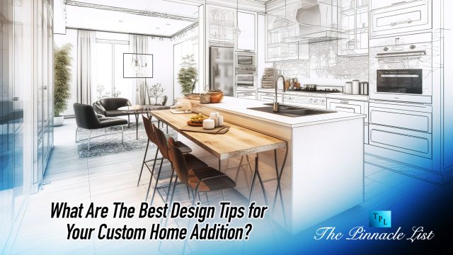 What Are The Best Design Tips for Your Custom Home Addition?