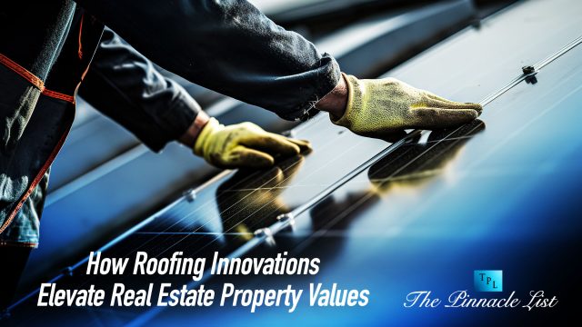 How Roofing Innovations Elevate Real Estate Property Values