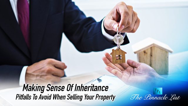 Making Sense Of Inheritance: Pitfalls To Avoid When Selling Your Property