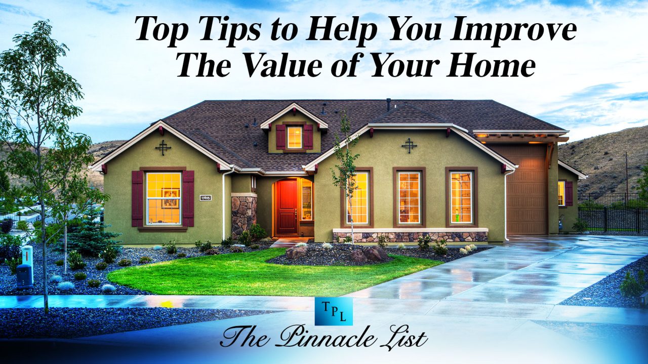Top Tips to Help You Improve The Value of Your Home – The Pinnacle List