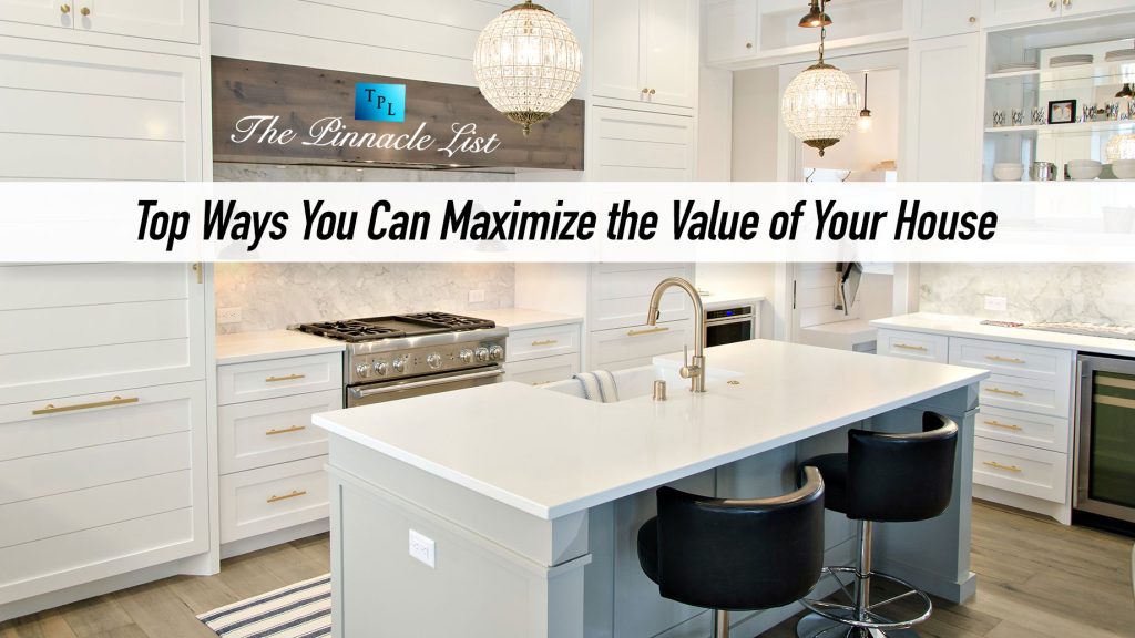 Top Ways You Can Maximize the Value of Your House – The Pinnacle List