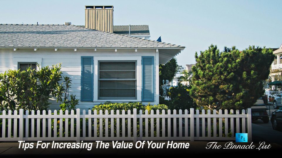 Tips For Increasing The Value Of Your Home – The Pinnacle List