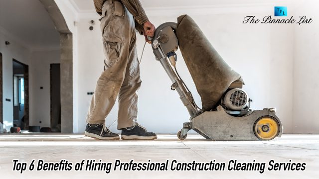 Top 6 Benefits of Hiring Professional Construction Cleaning Services