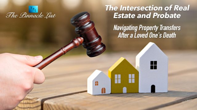 The Intersection of Real Estate and Probate: Navigating Property Transfers After a Loved One's Death