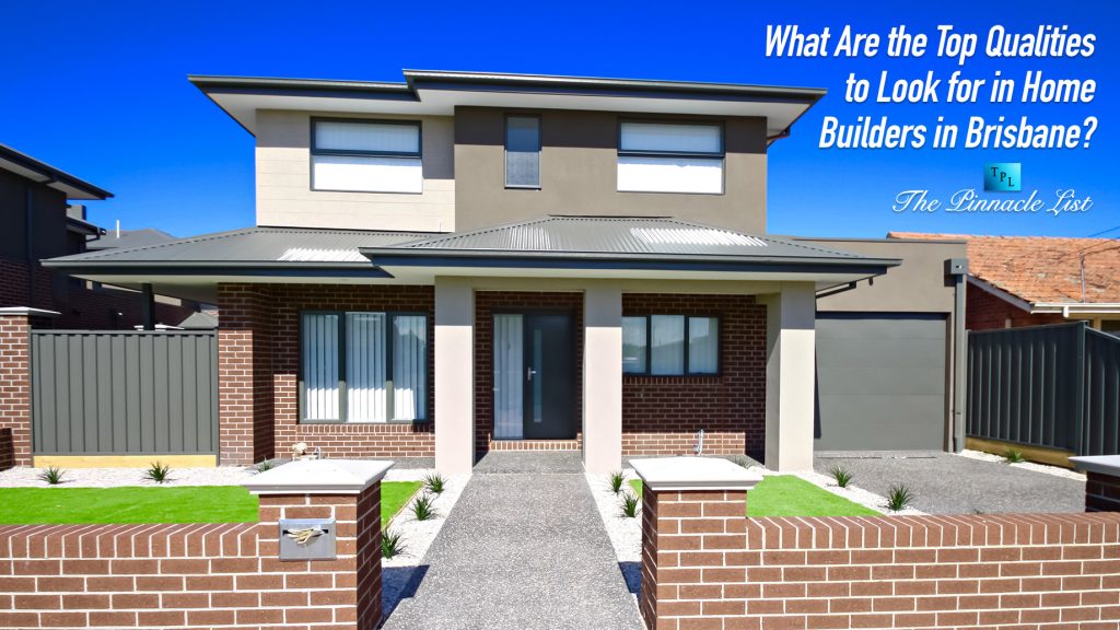 What Are the Top Qualities to Look for in Home Builders in Brisbane? The Pinnacle List