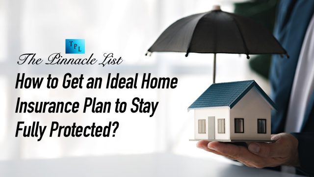How to Get an Ideal Home Insurance Plan to Stay Fully Protected?