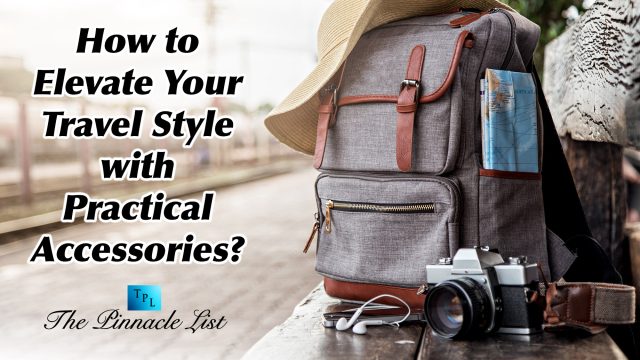 How to Elevate Your Travel Style with Practical Accessories?