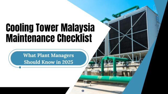 Cooling Tower Malaysia Maintenance Checklist: What Plant Managers Should Know in 2025